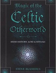 Magic of the Celtic Otherworld: Irish History, Lore & Rituals