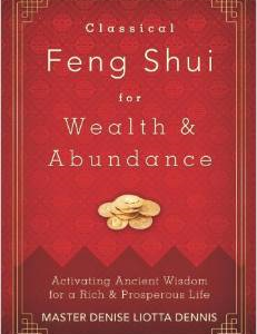 Classical Feng Shui for Wealth & Abundance: Activating Ancient Wisdom for a Rich & Prosperous Life