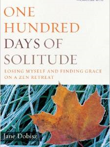 One Hundred Days of Solitude: Losing Myself and Finding Grace on a Zen Retreat