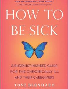 How to Be Sick: A Buddhist-Inspired Guide for the Chronically Ill and Their Caregivers