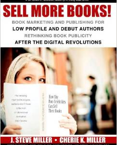 Sell More Books!: Book Marketing and Publishing for Low Profile and Debut Authors Rethinking Book Publicity After the Digital Revolution