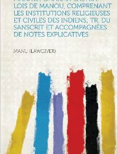 Manava-Dharma-Sastra. Lois de Manou, Comprenant Les Institutions Religieuses Et Civiles Des Indiens; Tr. Du Sanscrit Et Accompagnees de Notes Explicat