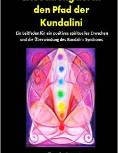 Erleuchtung Durch Den Pfad Der Kundalini: Ein Leitfaden Fur Ein Positives Spirituelles Erwachen Und Die Uberwindung Des Kundalini Syndroms