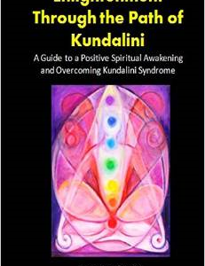 Enlightenment Through the Path of Kundalini: A Guide to a Positive Spiritual Awakening and Overcoming Kundalini Syndrome