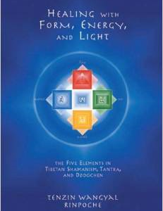 Healing with Form, Energy, and Light: The Five Elements in Tibetan Shamanism, Tantra, and Dzogchen