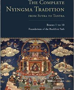 The Complete Nyingma Tradition from Sutra to Tantra, Books 1 to 10: Foundations of the Buddhist Path