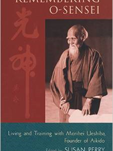 Remembering O-Sensei: Living and Training with Morihei Ueshiba, Founder of Aikido