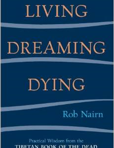 Living, Dreaming, Dying: Wisdom for Everyday Life from the Tibetan Book of the Dead