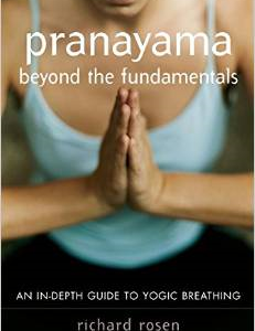 Pranayama Beyond the Fundamentals: An In-Depth Guide to Yogic Breathing with Instructional CD