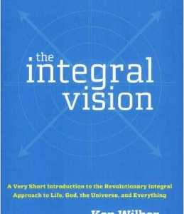 The Integral Vision: A Very Short Introduction to the Revolutionary Integral Approach to Life, God, the Universe, and Everything