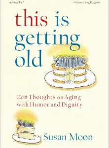 This Is Getting Old: Zen Thoughts on Aging with Humor and Dignity