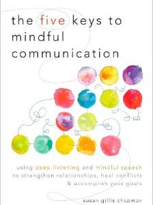 The Five Keys to Mindful Communication: Using Deep Listening and Mindful Speech to Strengthen Relationships, Heal Conflicts, and Accomplish Your Goals