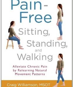 Pain-Free Sitting, Standing, and Walking: Alleviate Chronic Pain by Relearning Natural Movement Patterns