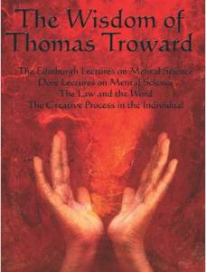 The Wisdom of Thomas Troward Vol I: The Edinburgh and Dore Lectures on Mental Science, the Law and the Word, the Creative Process in the Individual