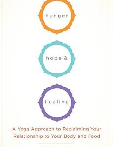 Hunger, Hope, and Healing: A Yoga Approach to Reclaiming Your Relationship to Your Body and Food