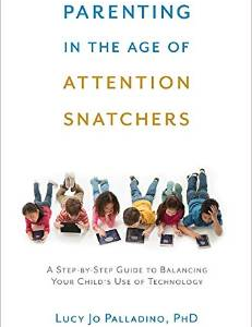 Parenting in the Age of Attention Snatchers: A Step-By-Step Guide to Balancing Your Child's Use of Technology