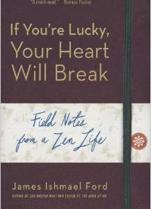 If You're Lucky, Your Heart Will Break: Field Notes from a Zen Life