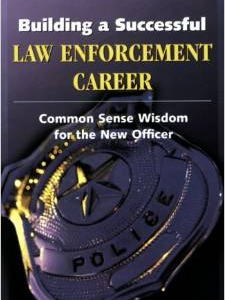 Building a Successful Law Enforcement Career: Common Sense Wisdom for the New Officer