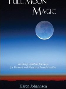 Full Moon Magic: Invoking Spiritual Energies for Personal and Planetary Transformation